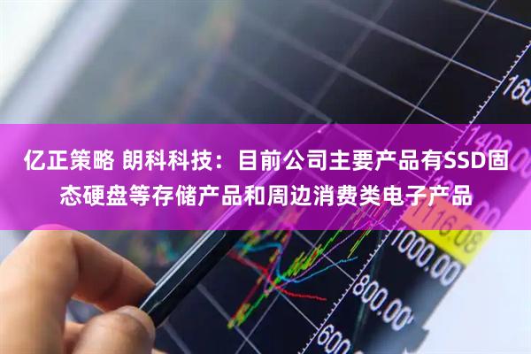 亿正策略 朗科科技：目前公司主要产品有SSD固态硬盘等存储产品和周边消费类电子产品