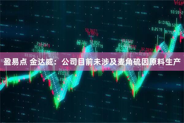 盈易点 金达威：公司目前未涉及麦角硫因原料生产