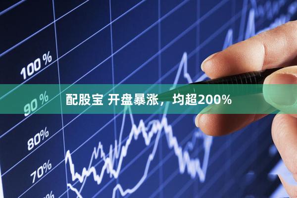 配股宝 开盘暴涨，均超200%