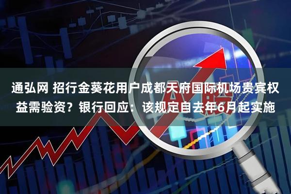 通弘网 招行金葵花用户成都天府国际机场贵宾权益需验资？银行回应：该规定自去年6月起实施