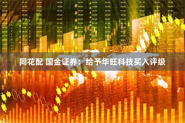 同花配 国金证券：给予华旺科技买入评级