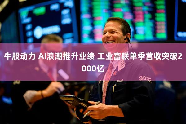 牛股动力 AI浪潮推升业绩 工业富联单季营收突破2000亿