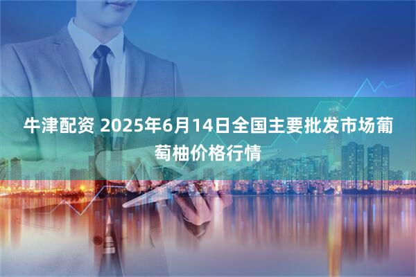 牛津配资 2025年6月14日全国主要批发市场葡萄柚价格行情