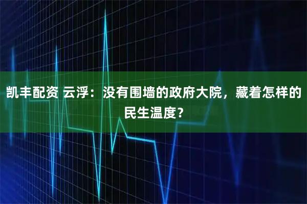 凯丰配资 云浮：没有围墙的政府大院，藏着怎样的民生温度？